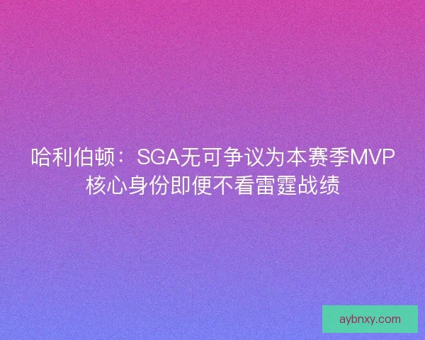 哈利伯顿：SGA无可争议为本赛季MVP核心身份即便不看雷霆战绩