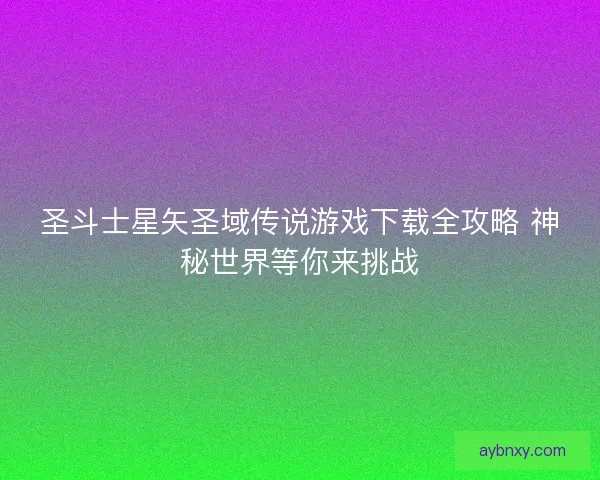 圣斗士星矢圣域传说游戏下载全攻略 神秘世界等你来挑战