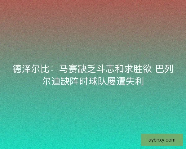 德泽尔比：马赛缺乏斗志和求胜欲 巴列尔迪缺阵时球队屡遭失利